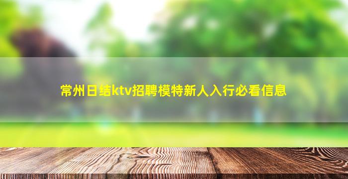 常州日结ktv招聘模特新人入行必看信息